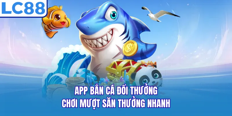 App Bắn Cá Đổi Thưởng - Chơi Mượt Săn Thưởng Nhanh