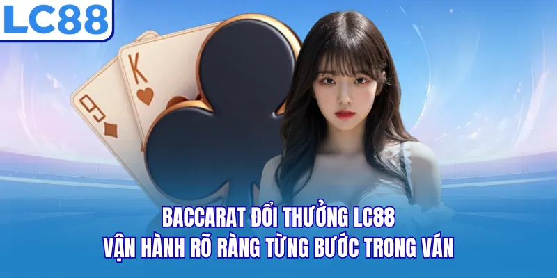 Baccarat đổi thưởng LC88 vận hành rõ ràng từng bước trong ván Baccarat đổi thưởng LC88 vận hành rõ ràng từng bước trong ván