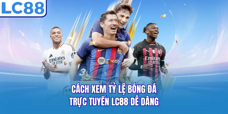Cách xem tỷ lệ bóng đá trực tuyến LC88 dễ dàng Cách xem tỷ lệ bóng đá trực tuyến LC88 dễ dàng