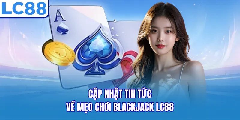 Cập nhật tin tức về mẹo chơi Blackjack LC88 Cập nhật tin tức về mẹo chơi Blackjack LC88