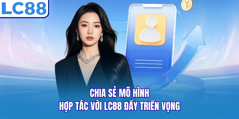 Chia sẻ mô hình hợp tác với LC88 đầy triển vọng Chia sẻ mô hình hợp tác với LC88 đầy triển vọng