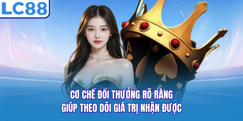 Cơ chế đổi thưởng rõ ràng giúp theo dõi giá trị nhận được Cơ chế đổi thưởng rõ ràng giúp theo dõi giá trị nhận được