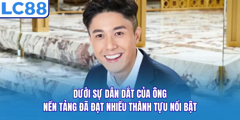 Dưới sự dẫn dắt của ông, nền tảng đã đạt nhiều thành tựu nổi bật Dưới sự dẫn dắt của ông, nền tảng đã đạt nhiều thành tựu nổi bật