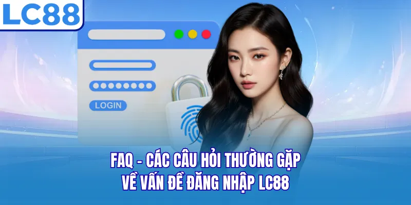FAQ - Các câu hỏi thường gặp về vấn đề đăng nhập LC88 FAQ - Các câu hỏi thường gặp về vấn đề đăng nhập LC88