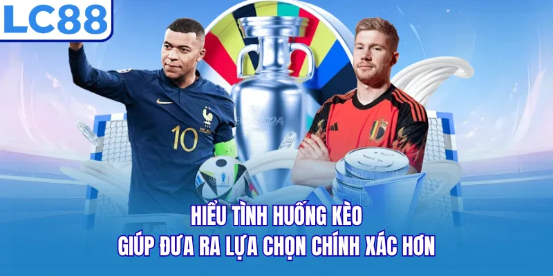 Hiểu tình huống kèo giúp đưa ra lựa chọn chính xác hơn Hiểu tình huống kèo giúp đưa ra lựa chọn chính xác hơn