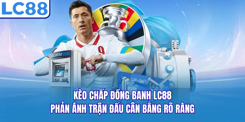 Kèo chấp đồng banh LC88 phản ánh trận đấu cân bằng rõ ràng Kèo chấp đồng banh LC88 phản ánh trận đấu cân bằng rõ ràng