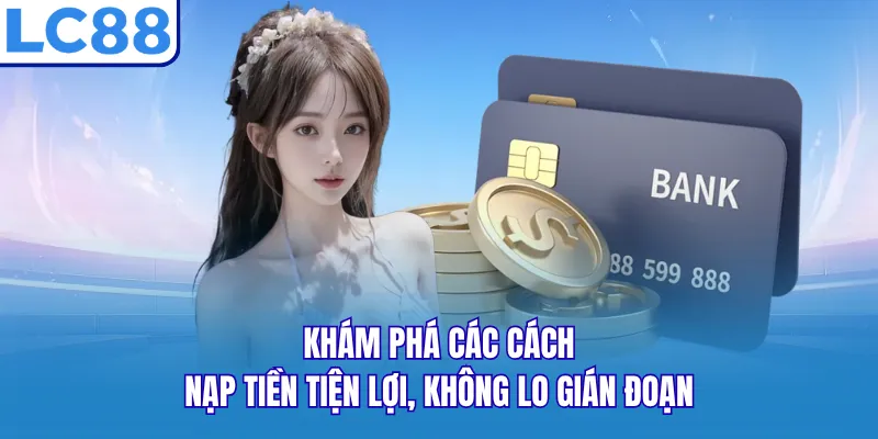Khám phá các cách nạp tiền tiện lợi, không lo gián đoạn Khám phá các cách nạp tiền tiện lợi, không lo gián đoạn