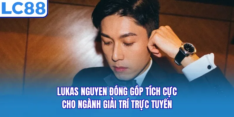 Lukas Nguyen đóng góp tích cực cho ngành giải trí trực tuyến Lukas Nguyen đóng góp tích cực cho ngành giải trí trực tuyến