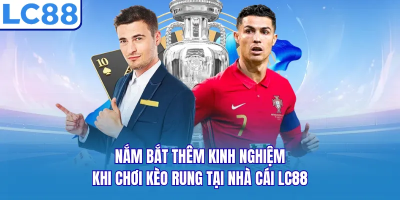Nắm bắt thêm kinh nghiệm khi chơi kèo rung tại nhà cái LC88 Nắm bắt thêm kinh nghiệm khi chơi kèo rung tại nhà cái LC88