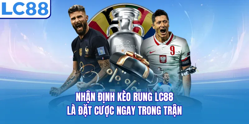 Nhận định kèo rung LC88 là đặt cược ngay trong trận Nhận định kèo rung LC88 là đặt cược ngay trong trận