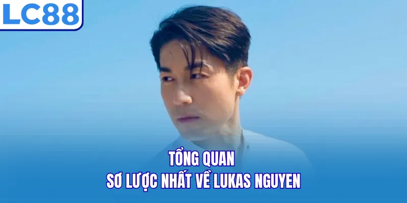 Tổng quan sơ lược nhất về Lukas Nguyen Tổng quan sơ lược nhất về Lukas Nguyen